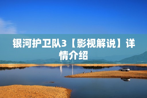 银河护卫队3【影视解说】详情介绍