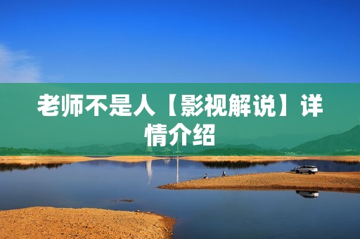 老师不是人【影视解说】详情介绍