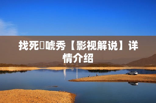 找死來唬秀【影视解说】详情介绍