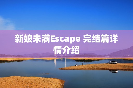 新娘未满Escape 完结篇详情介绍