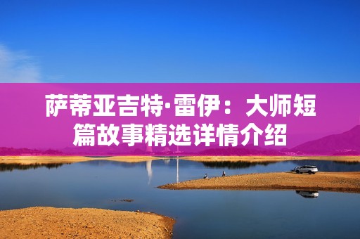 萨蒂亚吉特·雷伊：大师短篇故事精选详情介绍