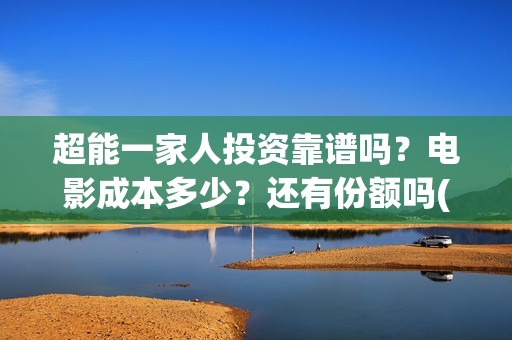 超能一家人投资靠谱吗？电影成本多少？还有份额吗(超能一家人投资成本)
