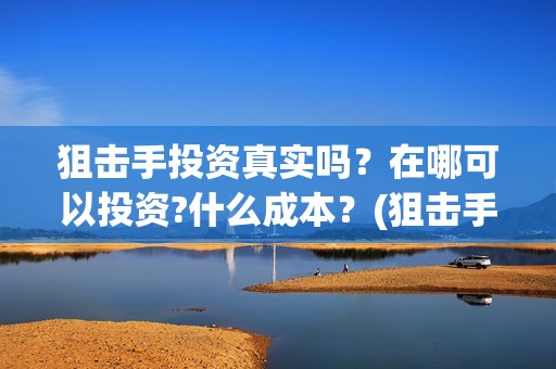 狙击手投资真实吗？在哪可以投资?什么成本？(狙击手价值)