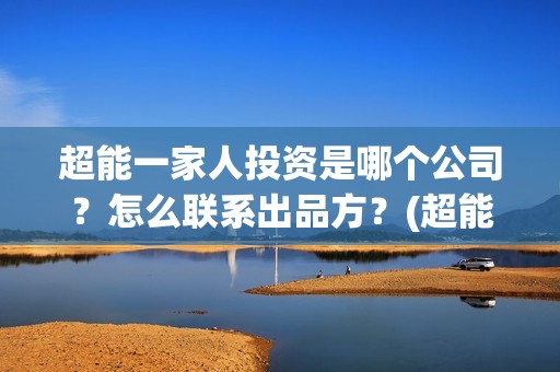 超能一家人投资是哪个公司？怎么联系出品方？(超能一家人电影投资项目)