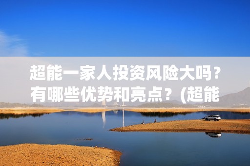 超能一家人投资风险大吗？有哪些优势和亮点？(超能一家人出品公司)