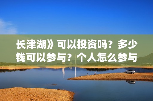 长津湖》可以投资吗？多少钱可以参与？个人怎么参与(长津湖直接看)