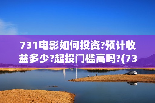 731电影如何投资?预计收益多少?起投门槛高吗?(731电影如何投资到电视)