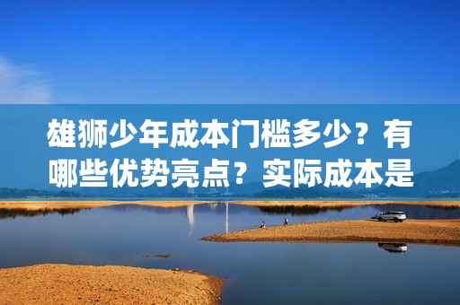 雄狮少年成本门槛多少？有哪些优势亮点？实际成本是多少？(《雄狮少年》)