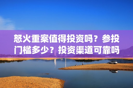 怒火重案值得投资吗？参投门槛多少？投资渠道可靠吗？(怒火重案剧情不行)