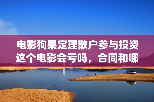 电影狗果定理散户参与投资这个电影会亏吗，合同和哪家公司签(电影 狗果定理)