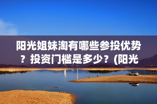 阳光姐妹淘有哪些参投优势？投资门槛是多少？(阳光姐妹淘哪一年)