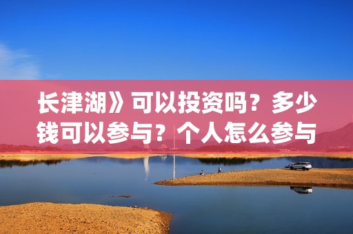 长津湖》可以投资吗？多少钱可以参与？个人怎么参与(长津湖有链接吗)