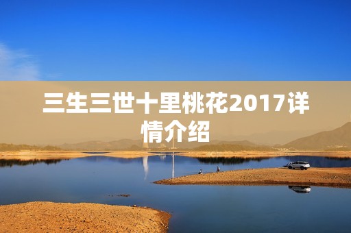 三生三世十里桃花2017详情介绍