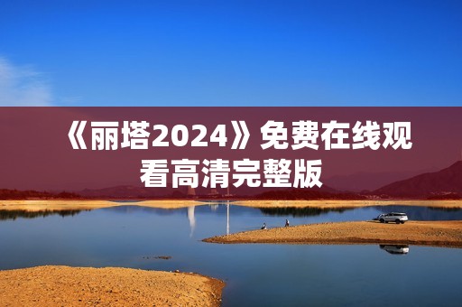 《丽塔2024》免费在线观看高清完整版