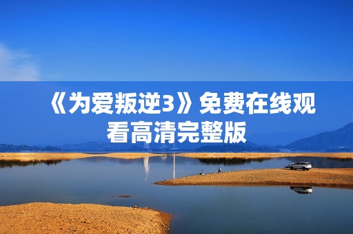 《为爱叛逆3》免费在线观看高清完整版