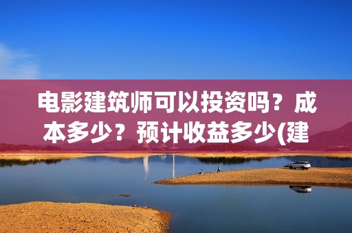 电影建筑师可以投资吗？成本多少？预计收益多少(建筑师的电影)