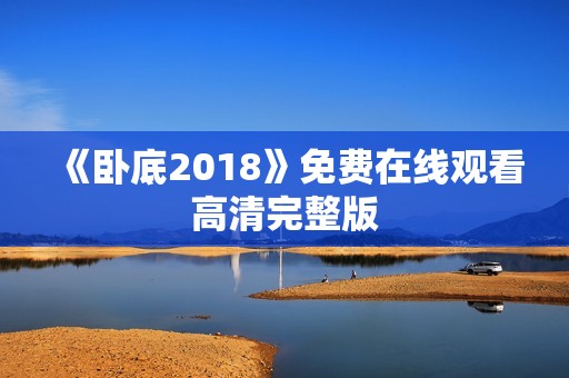 《卧底2018》免费在线观看高清完整版
