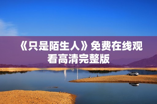 《只是陌生人》免费在线观看高清完整版