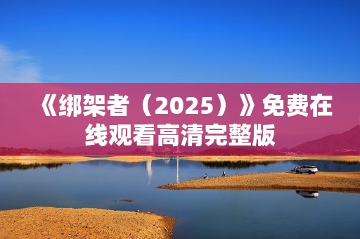 《绑架者（2025）》免费在线观看高清完整版