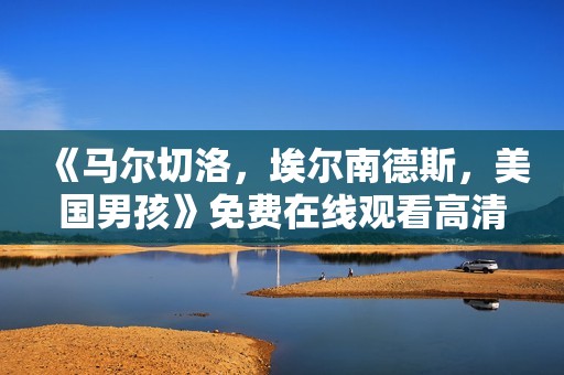 《马尔切洛，埃尔南德斯，美国男孩》免费在线观看高清完整版