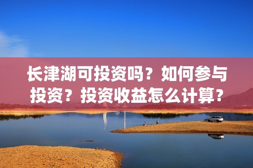 长津湖可投资吗？如何参与投资？投资收益怎么计算？(长津湖投资13亿多少能回本)