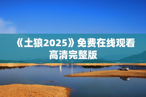 《土狼2025》免费在线观看高清完整版