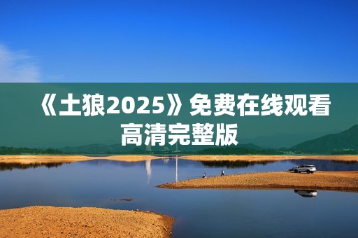 《土狼2025》免费在线观看高清完整版