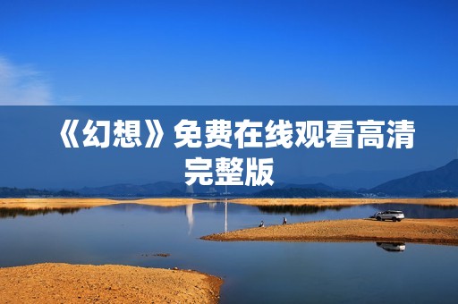 《幻想》免费在线观看高清完整版