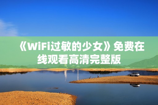 《WiFi过敏的少女》免费在线观看高清完整版