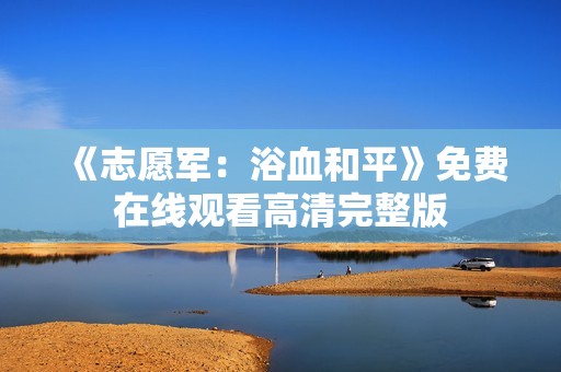 《志愿军：浴血和平》免费在线观看高清完整版
