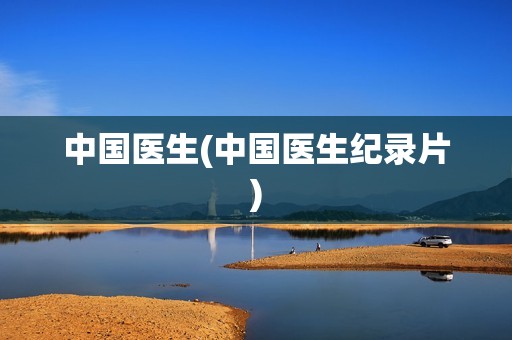 中国医生(中国医生纪录片)