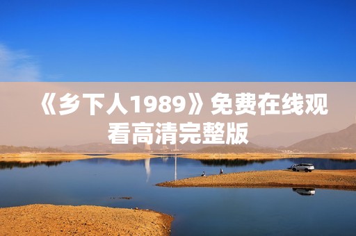 《乡下人1989》免费在线观看高清完整版
