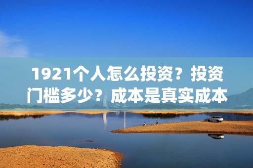 1921个人怎么投资？投资门槛多少？成本是真实成本吗？(1921682031投屏)