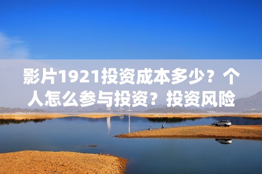 影片1921投资成本多少？个人怎么参与投资？投资风险大吗？(电影投资1921是真的吗)