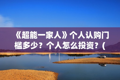 《超能一家人》个人认购门槛多少？个人怎么投资？(超能一家人演员表)