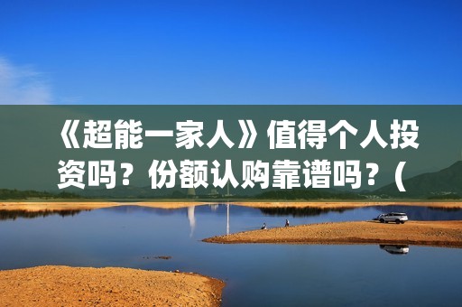 《超能一家人》值得个人投资吗？份额认购靠谱吗？(超能一家人演员表)