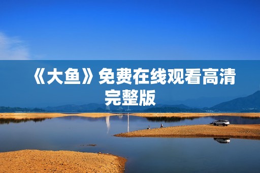 《大鱼》免费在线观看高清完整版