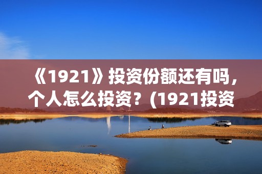 《1921》投资份额还有吗，个人怎么投资？(1921投资公司)