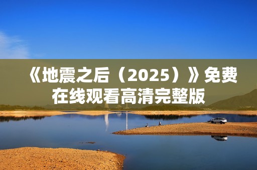 《地震之后（2025）》免费在线观看高清完整版