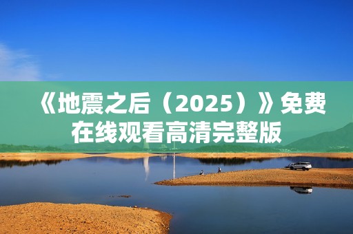《地震之后（2025）》免费在线观看高清完整版