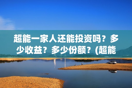 超能一家人还能投资吗？多少收益？多少份额？(超能一家人拍完了吗)