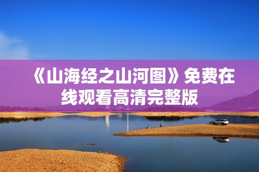 《山海经之山河图》免费在线观看高清完整版