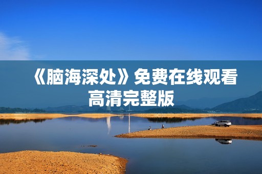 《脑海深处》免费在线观看高清完整版