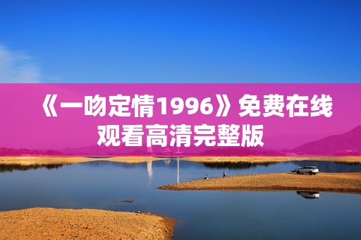 《一吻定情1996》免费在线观看高清完整版