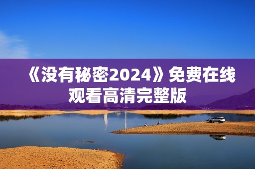 《没有秘密2024》免费在线观看高清完整版