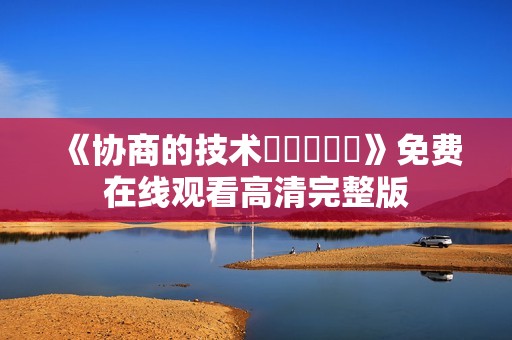 《协商的技术협상의기술》免费在线观看高清完整版