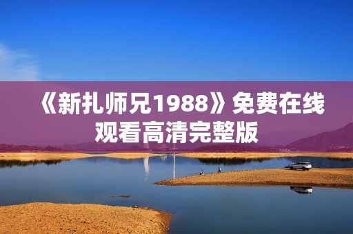《新扎师兄1988》免费在线观看高清完整版