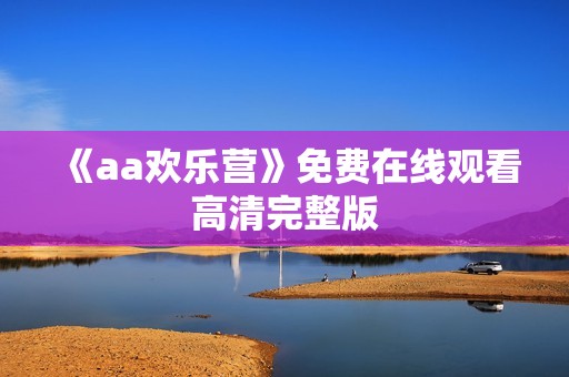 《aa欢乐营》免费在线观看高清完整版