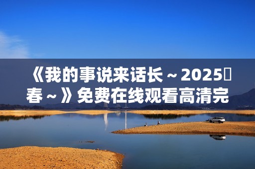 《我的事说来话长～2025・春～》免费在线观看高清完整版