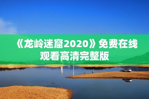 《龙岭迷窟2020》免费在线观看高清完整版